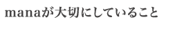 manaが大切にしていること